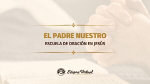 El Padre Nuestro: escuela de oración en Jesús.